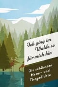 Cover-Bild zum Titel 'Ich ging im Walde so für mich hin. Die schönsten Natur- und Tiergedichte' von ''