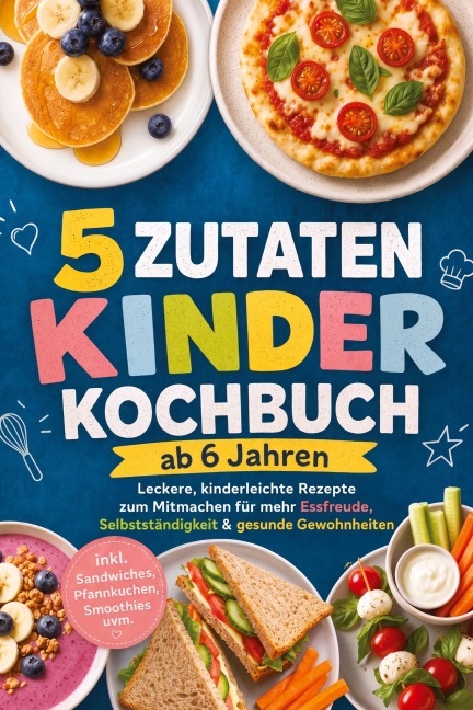 5 Zutaten Kinderkochbuch ab 6 Jahren: Leckere, kinderleichte Rezepte zum Mitmachen für mehr Essfreude, Selbstständigkeit & gesunde Gewohnheiten - inkl. Sandwiches, Pfannkuchen, Smoothies uvm. - Maria Silva