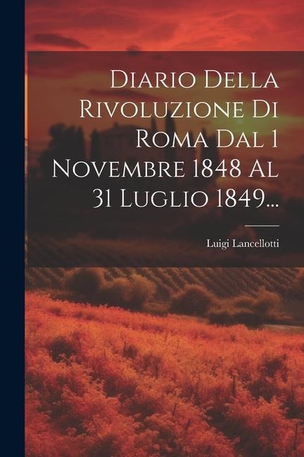 Diario Della Rivoluzione Di Roma Dal 1 Novembre 1848 Al 31 Luglio 1849... - Luigi Lancellotti (Marchese ).