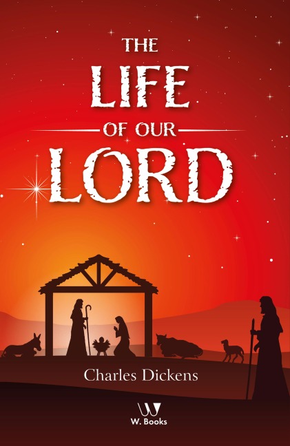 The Life of Our Lord - Charles Dickens