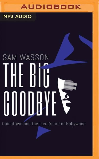 The Big Goodbye: Chinatown and the Last Years of Hollywood - Sam Wasson