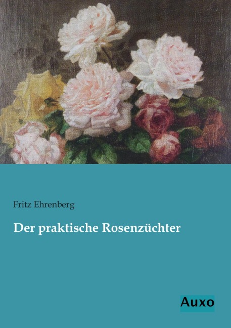 Der praktische Rosenzüchter - Fritz Ehrenberg