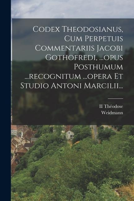 Codex Theodosianus, Cum Perpetuis Commentariis Jacobi Gothofredi, ...opus Posthumum ...recognitum ...opera Et Studio Antoni Marcilii... - Ii Théodose, Weidmann