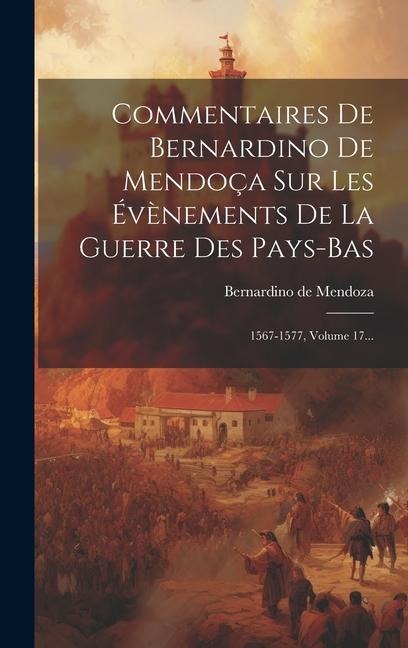 Commentaires De Bernardino De Mendoça Sur Les Évènements De La Guerre Des Pays-bas: 1567-1577, Volume 17... - Bernardino De Mendoza