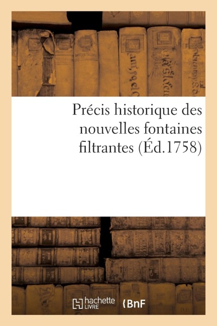 Précis Historique Des Nouvelles Fontaines Filtrantes, Tant Domestiques Que Militaires Et Marines - Sans Auteur