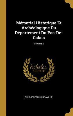 Mémorial Historique Et Archéologique Du Département Du Pas-De-Calais; Volume 2 - Louis Joseph Harbaville