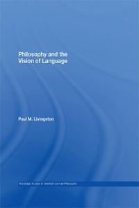 Philosophy and the Vision of Language - Paul M. Livingston