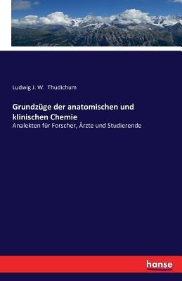 Grundzüge der anatomischen und klinischen Chemie - Ludwig J. W. Thudichum