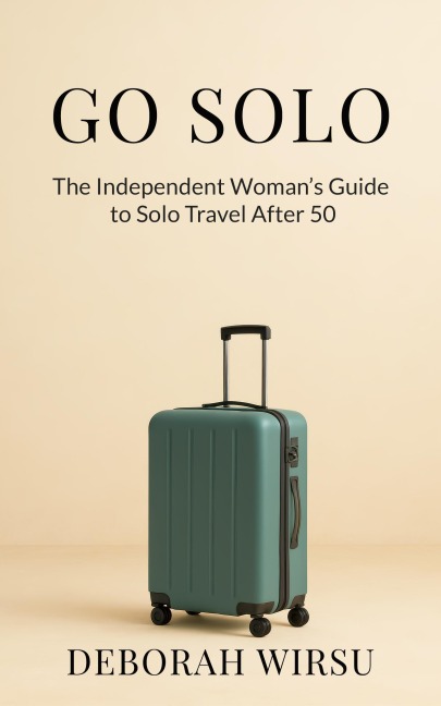 Go Solo: The Independent Woman's Guide To Solo Travel After 50 - Deborah Wirsu