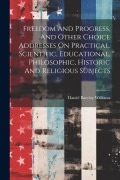 Cover-Bild zum Titel 'Freedom And Progress, And Other Choice Addresses On Practical, Scientific, Educational, Philosophic, Historic And Religious Subjects' von 'Daniel Barclay Williams'