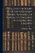 Cover-Bild zum Titel 'Catalogue of Books in the John Rylands Library Manchester Printed in England Scotland and Lreland' von 'John Rylands Library'