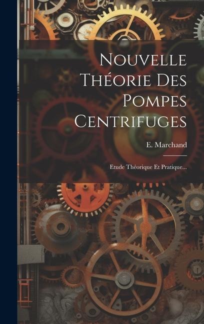 Nouvelle Théorie Des Pompes Centrifuges: Etude Théorique Et Pratique... - E. Marchand