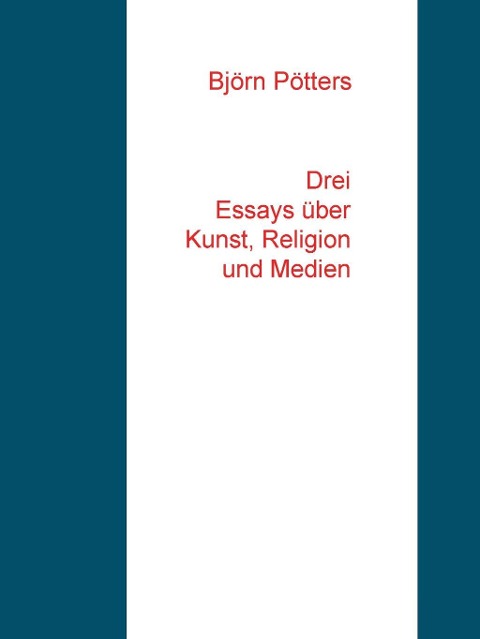 Drei Essays über Kunst, Religion und Medien - Björn Pötters