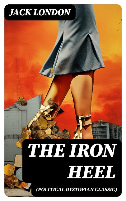 THE IRON HEEL (Political Dystopian Classic) - Jack London