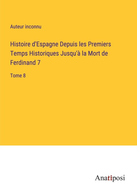 Histoire d'Espagne Depuis les Premiers Temps Historiques Jusqu'à la Mort de Ferdinand 7 - Auteur Inconnu