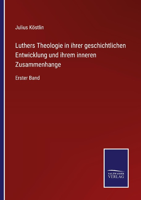 Luthers Theologie in ihrer geschichtlichen Entwicklung und ihrem inneren Zusammenhange - Julius Köstlin