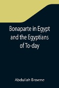 Cover-Bild zum Titel 'Bonaparte in Egypt and the Egyptians of To-day' von 'Abdullah Browne'