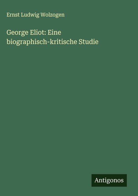 George Eliot: Eine biographisch-kritische Studie - Ernst Ludwig Wolzogen