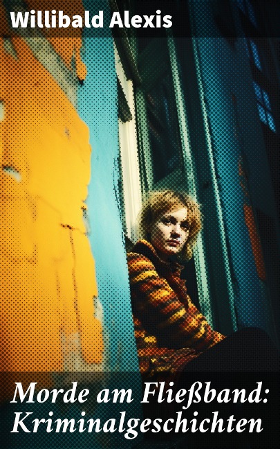 Morde am Fließband: Kriminalgeschichten - Willibald Alexis
