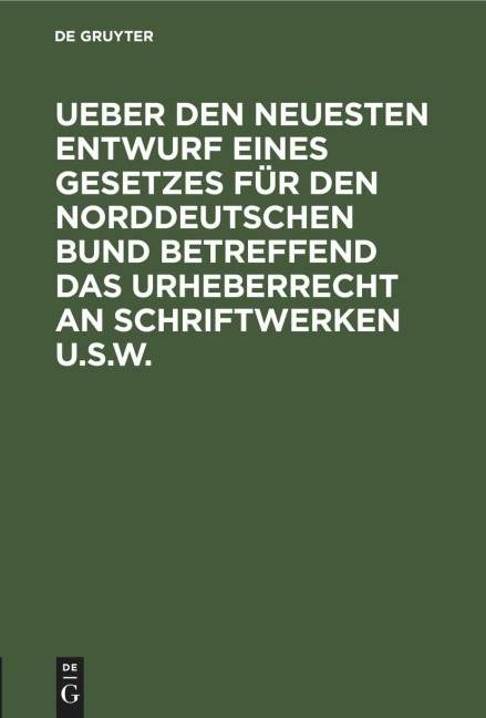 Ueber den neuesten Entwurf eines Gesetzes für den Norddeutschen Bund betreffend das Urheberrecht an Schriftwerken u.s.w. - 
