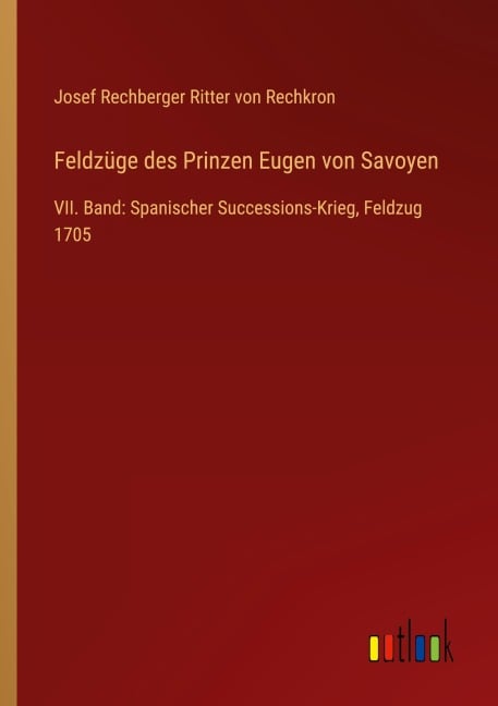 Feldzüge des Prinzen Eugen von Savoyen - Josef Rechberger Ritter von Rechkron