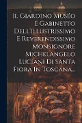Il Giardino Muséo E Gabinetto Dell'illustrissimo E Reverendissimo Monsignore Michelangelo Luciani Di Santa Fiora In Toscana... - Anonymous