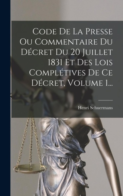 Code De La Presse Ou Commentaire Du Décret Du 20 Juillet 1831 Et Des Lois Complétives De Ce Décret, Volume 1... - Henri Schuermans