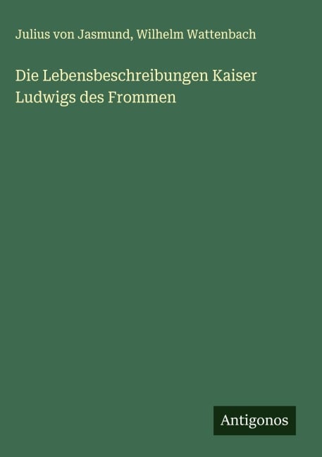 Die Lebensbeschreibungen Kaiser Ludwigs des Frommen - Julius Von Jasmund, Wilhelm Wattenbach