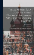 Cover-Bild zum Titel 'Treize Années À La Cour De Russie (Péterhof, Septembre 1905--Ekaterinbourg, Mai 1918)' von 'Pierre Gilliard'