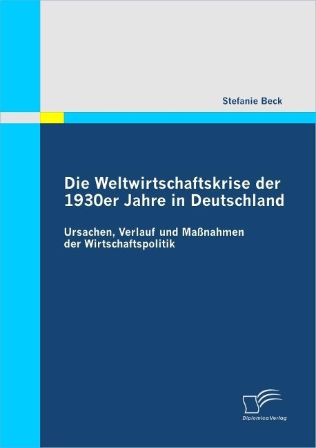 Die Weltwirtschaftskrise der 1930er Jahre in Deutschland: Ursachen, Verlauf und Maßnahmen der Wirtschaftspolitik - Stefanie Beck