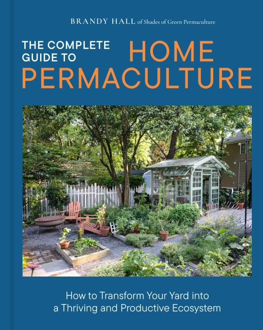 The Complete Guide to Home Permaculture - Brandy Hall