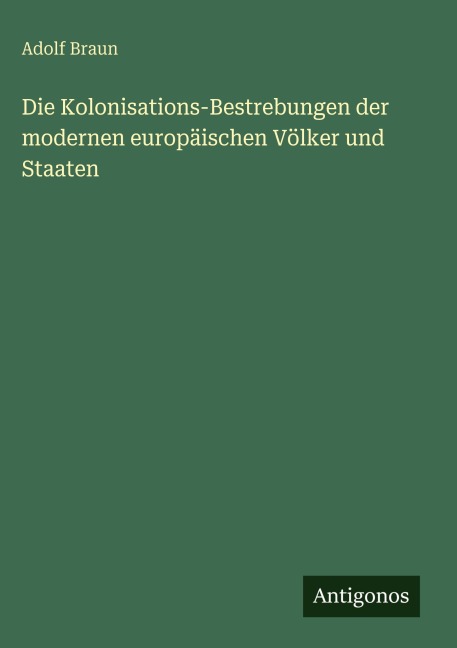 Die Kolonisations-Bestrebungen der modernen europäischen Völker und Staaten - Adolf Braun