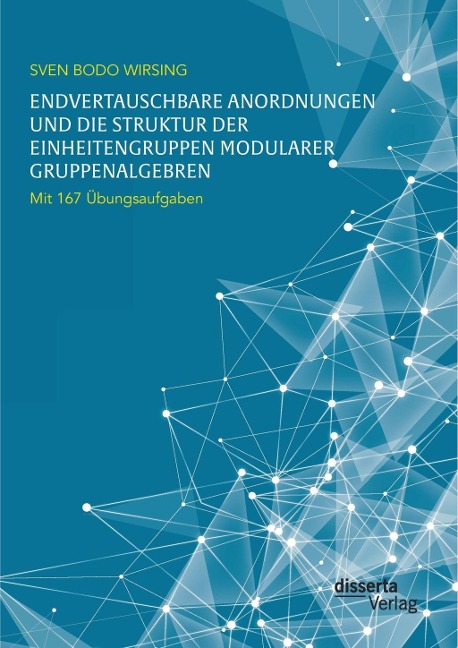 Endvertauschbare Anordnungen und die Struktur der Einheitengruppen modularer Gruppenalgebren; mit 167 Übungsaufgaben - Sven Bodo Wirsing