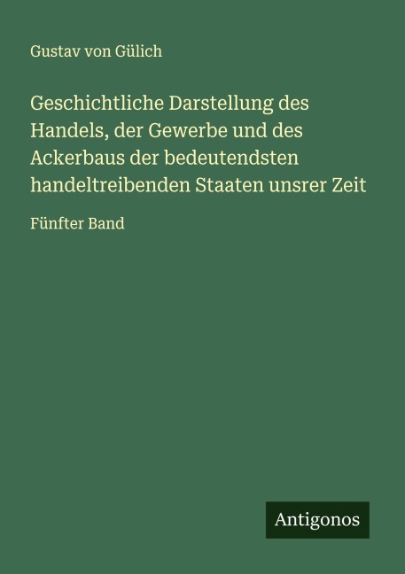 Geschichtliche Darstellung des Handels, der Gewerbe und des Ackerbaus der bedeutendsten handeltreibenden Staaten unsrer Zeit - Gustav von Gülich