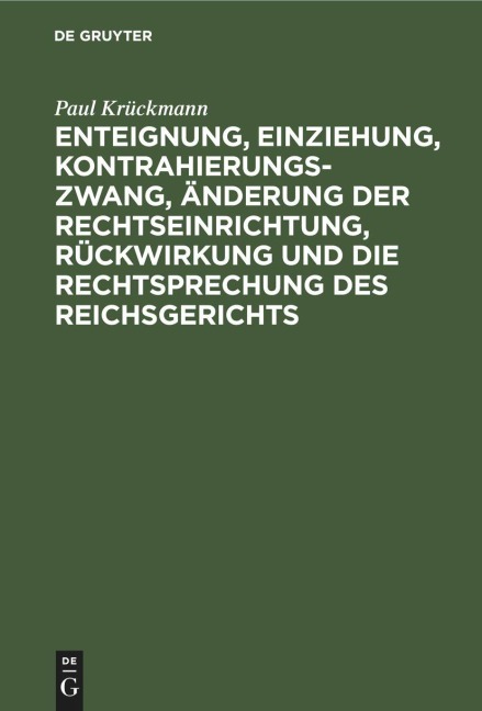 Enteignung, Einziehung, Kontrahierungszwang, Änderung der Rechtseinrichtung, Rückwirkung und die Rechtsprechung des Reichsgerichts - Paul Krückmann