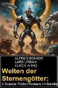 Welten der Sternengötter: 4 Science Fiction Romane im Bundle - Alfred Bekker, Lars Urban, Elroy Arno