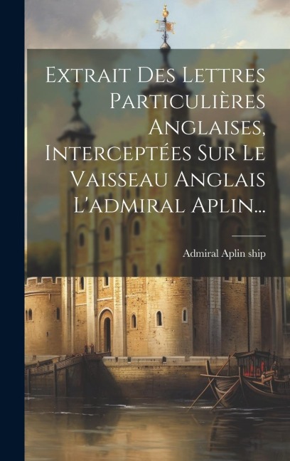 Extrait Des Lettres Particulières Anglaises, Interceptées Sur Le Vaisseau Anglais L'admiral Aplin... - Admiral Aplin Ship