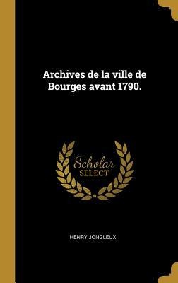 Archives de la ville de Bourges avant 1790. - Henry Jongleux