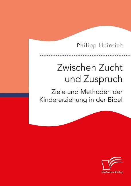 Zwischen Zucht und Zuspruch: Ziele und Methoden der Kindererziehung in der Bibel - Philipp Heinrich