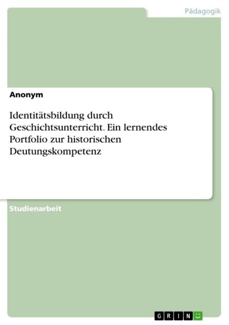 Identitätsbildung durch Geschichtsunterricht. Ein lernendes Portfolio zur historischen Deutungskompetenz - Anonymous