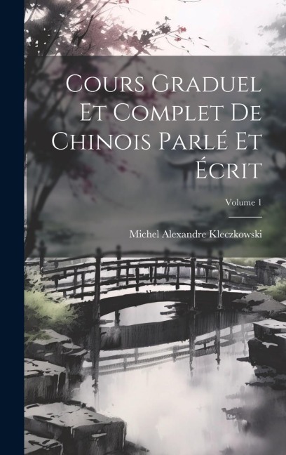 Cours Graduel Et Complet De Chinois Parlé Et Écrit; Volume 1 - Michel Alexandre Kleczkowski
