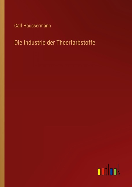 Die Industrie der Theerfarbstoffe - Carl Häussermann