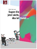 Cover-Bild zum Titel 'Sagen Sie jetzt nicht, das ist Kunst...' von 'Dirk Meissner'