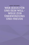 Cover-Bild zum Titel 'Wer Jesus für uns sein will - Wege zur Überwindung und Freude' von 'Andrè Michaelim'