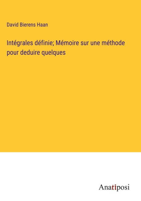 Intégrales définie; Mémoire sur une méthode pour deduire quelques - David Bierens Haan