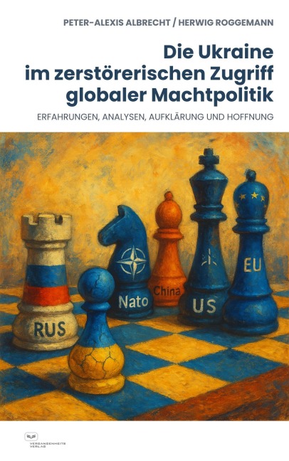 Die Ukraine im zerstörerischen Zugriff globaler Machtpolitik - Peter-Alexis Albrecht, Herwig Roggemann