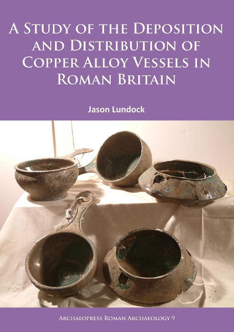 Study of the Deposition and Distribution of Copper Alloy Vessels in Roman Britain - Jason Lundock