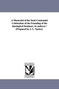 Cover-Bild zum Titel 'A Memorial of the Semi-Centennial Celebration of the Founding of the Theological Seminary at Andover / [Prepared by J. L. Taylor].' von 'Theologica Andover Theological Seminary, Andover Theological Seminary'