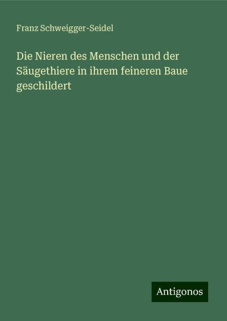 Die Nieren des Menschen und der Säugethiere in ihrem feineren Baue geschildert - Franz Schweigger-Seidel