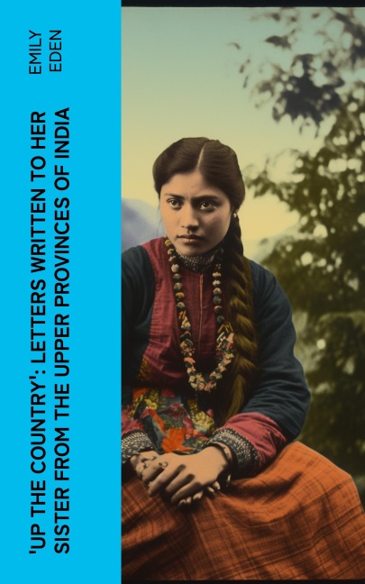 Up the Country': Letters Written to Her Sister from the Upper Provinces of India - Emily Eden